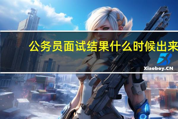 公务员面试结果什么时候出来