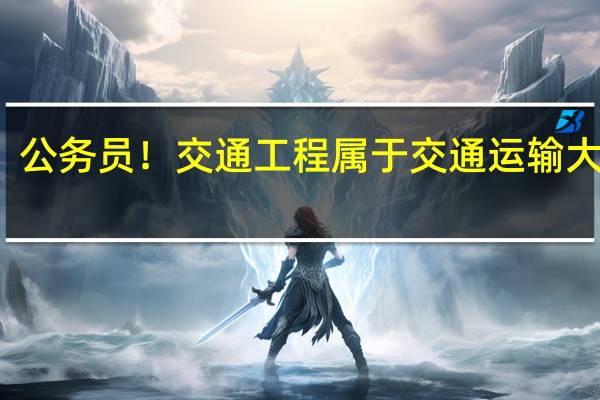 公务员!交通工程属于交通运输大类吗