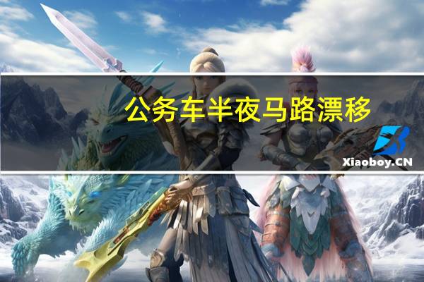 公务车半夜马路漂移?警方通报! 调查正在进行中