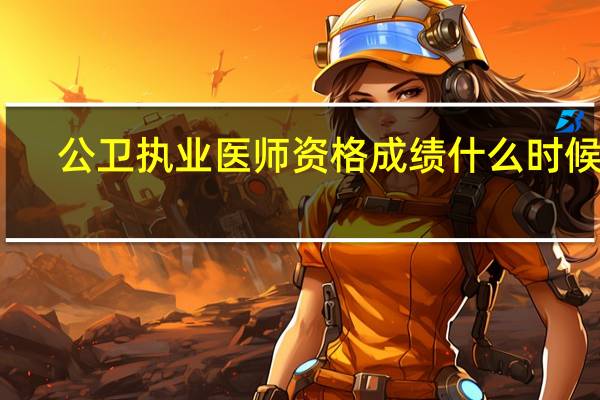 公卫执业医师资格成绩什么时候查