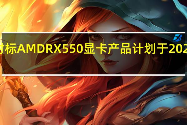 公司对标AMDRX550显卡产品计划于2024年Q3流片