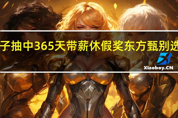 公司年会男子抽中365天带薪休假奖 东方甄别选出股份奖励3045.9万股