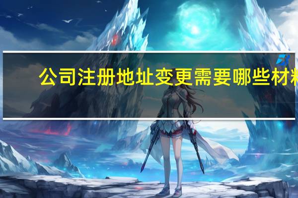 公司注册地址变更需要哪些材料？
