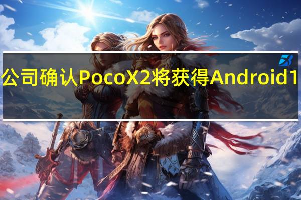 公司确认Poco X2将获得Android 11更新