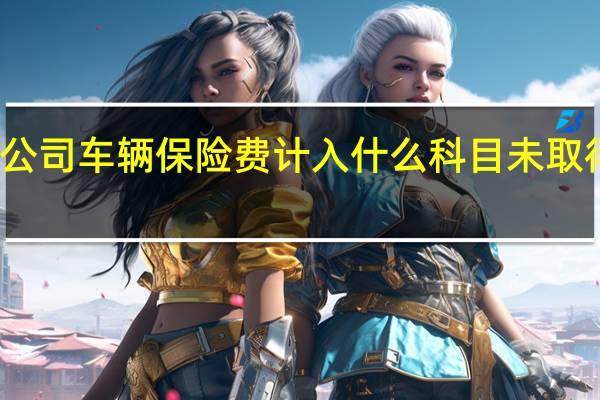 公司车辆保险费计入什么科目未取得发票（公司车辆保险费计入什么科目）