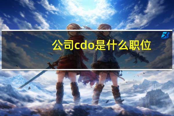 公司cdo是什么职位（cdo是什么职位）