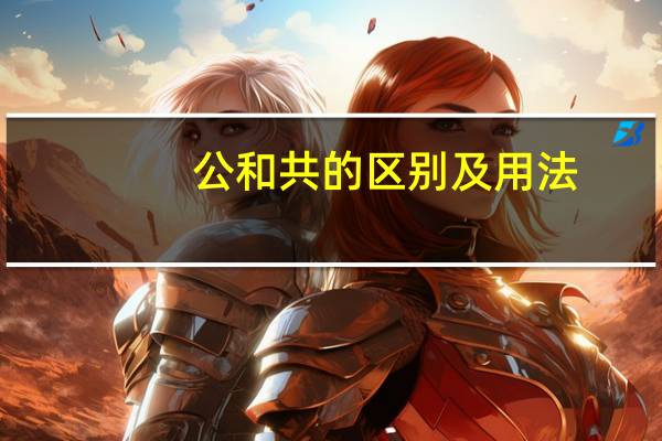 公和共的区别及用法