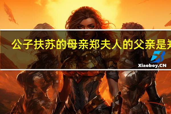 公子扶苏的母亲郑夫人的父亲是郑国
