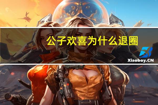 公子欢喜为什么退圈（公子欢喜旧人）