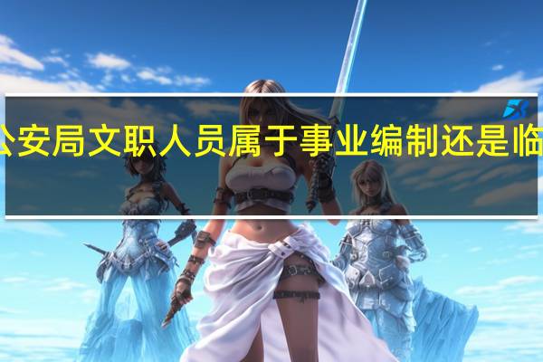 公安局文职人员属于事业编制还是临时工呢