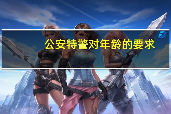 公安特警对年龄的要求