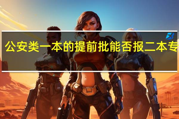 公安类一本的提前批能否报二本专业10