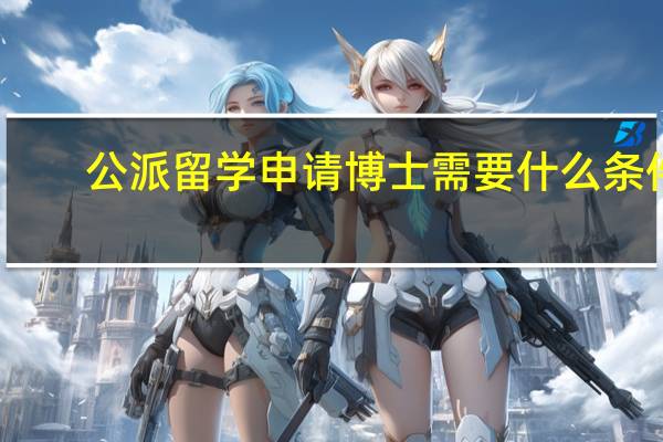 公派留学申请博士需要什么条件
