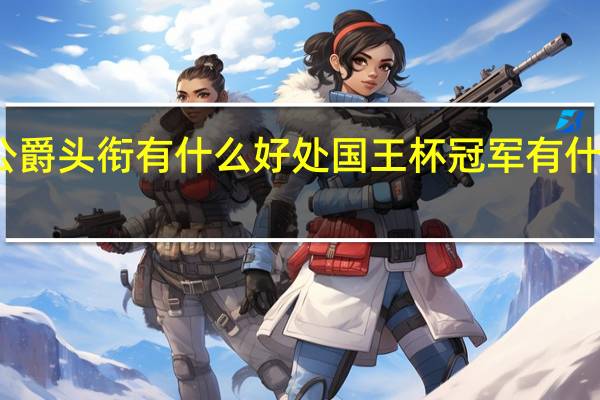 公爵头衔有什么好处 国王杯冠军有什么好处