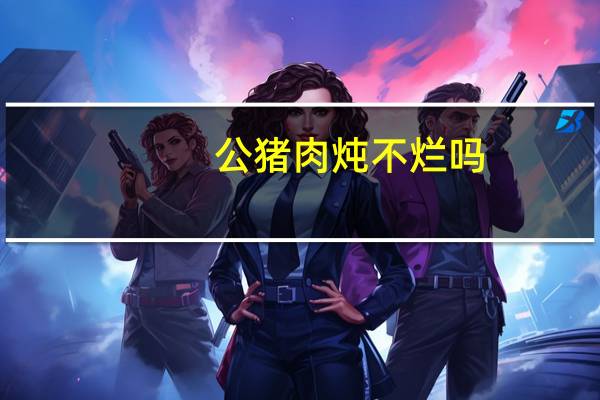 公猪肉炖不烂吗