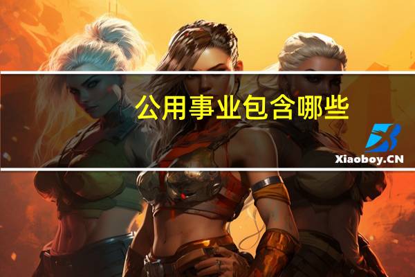 公用事业包含哪些（公用事业包含内容）