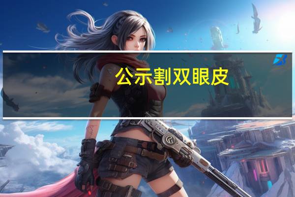 公示割双眼皮？公务员可以割双眼皮么