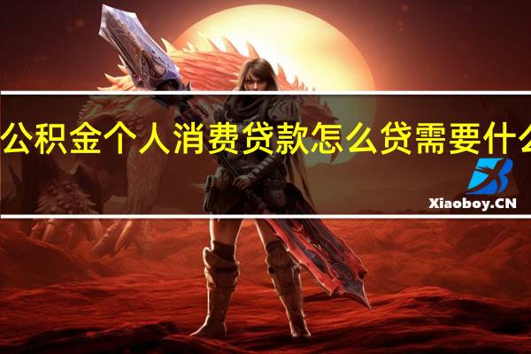 公积金个人消费贷款怎么贷　需要什么条件