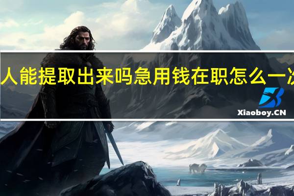 公积金个人能提取出来吗　急用钱在职怎么一次性提取公积金