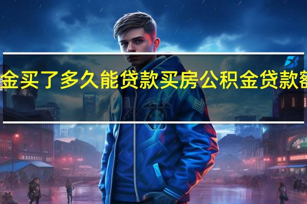 公积金买了多久能贷款买房　公积金贷款额度怎么算