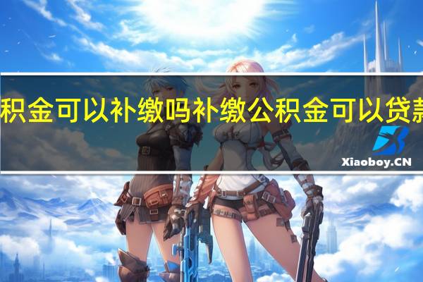公积金可以补缴吗　补缴公积金可以贷款买房吗