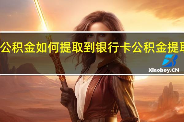 公积金如何提取到银行卡　公积金提取流程