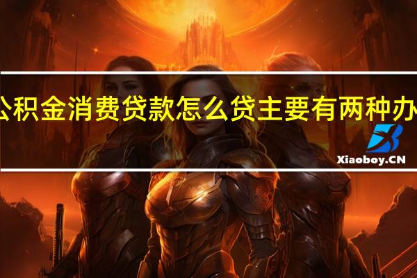 公积金消费贷款怎么贷　主要有两种办理渠道