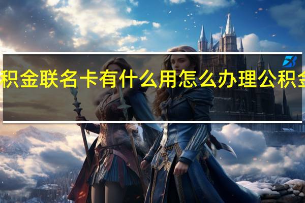 公积金联名卡有什么用　怎么办理公积金联名卡