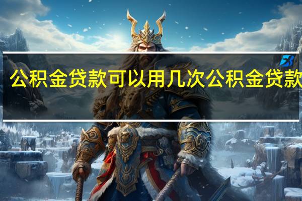 公积金贷款可以用几次　公积金贷款条件