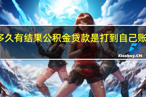 公积金贷款多久有结果　公积金贷款是打到自己账户还是打给开发商