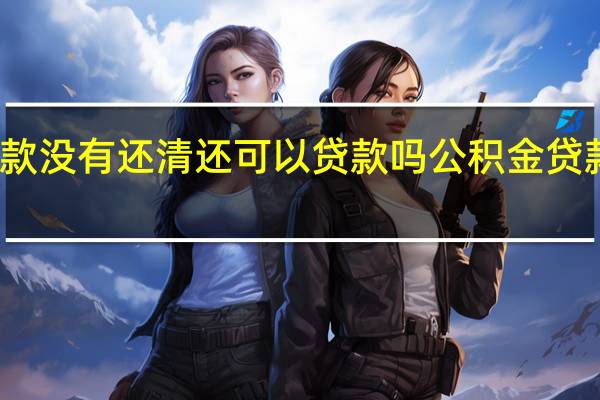 公积金贷款没有还清还可以贷款吗　公积金贷款没还清会怎样