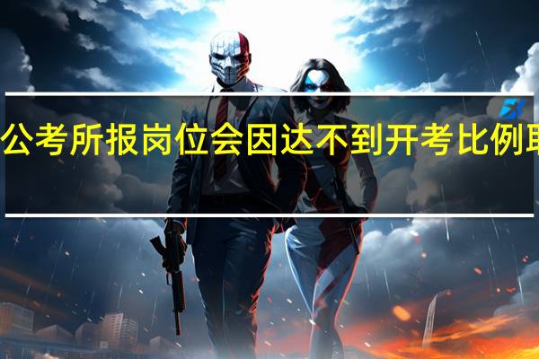 公考所报岗位会因达不到开考比例取消吗