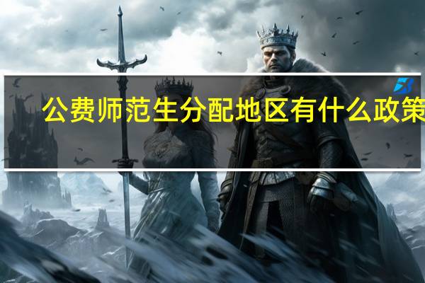 公费师范生分配地区 有什么政策吗