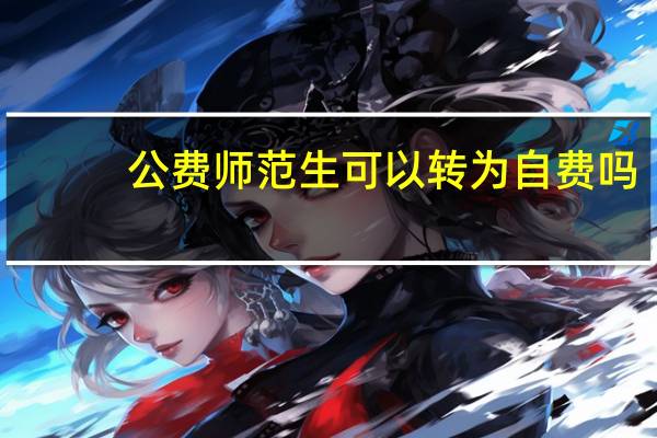 公费师范生可以转为自费吗