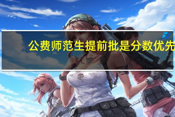 公费师范生提前批是分数优先,还是顺序优先录取