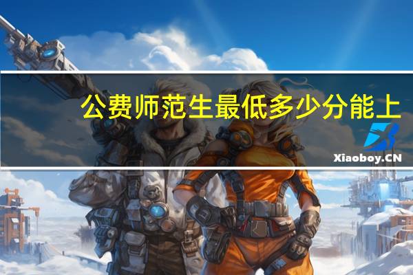 公费师范生最低多少分能上
