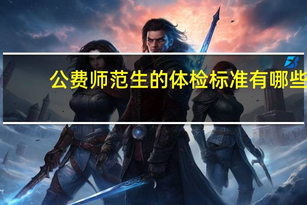 公费师范生的体检标准有哪些