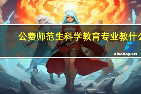 公费师范生科学教育专业教什么