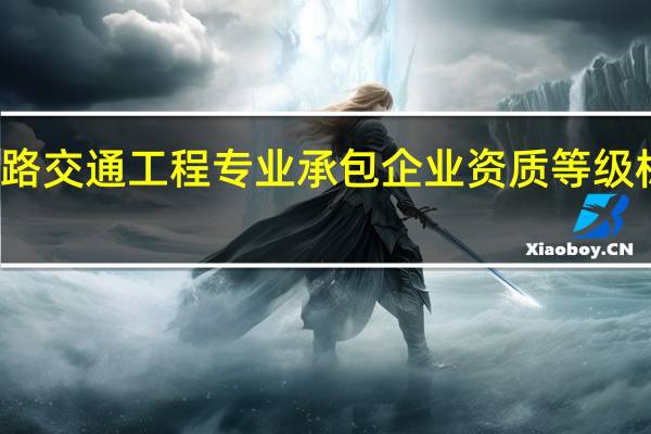 公路交通工程专业承包企业资质等级标准介绍