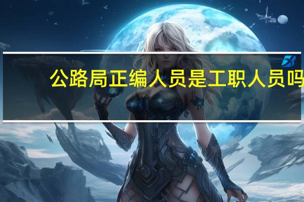 公路局正编人员是工职人员吗