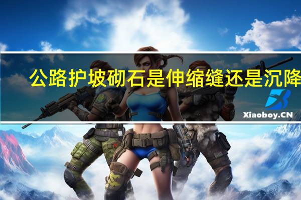 公路护坡砌石是伸缩缝还是沉降缝