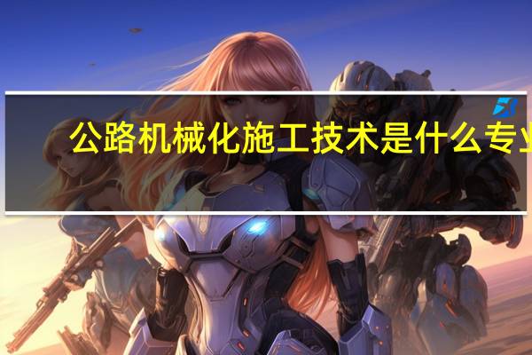 公路机械化施工技术是什么专业