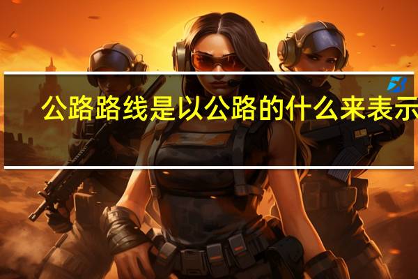公路路线是以公路的什么来表示的