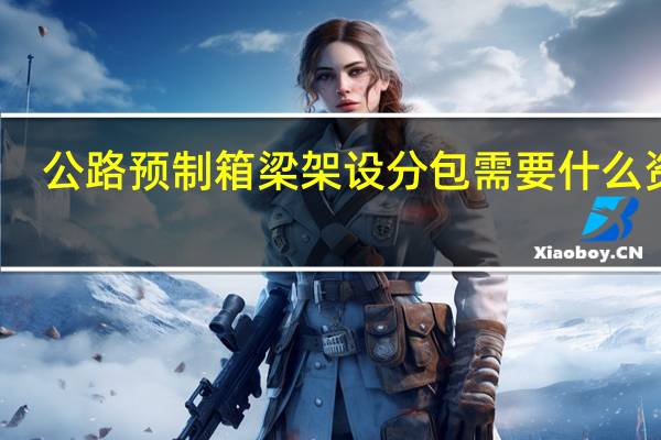 公路预制箱梁架设分包需要什么资质