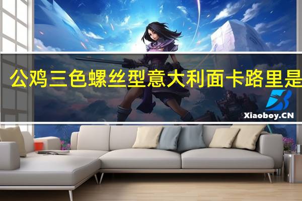 公鸡 三色螺丝型意大利面卡路里是多少