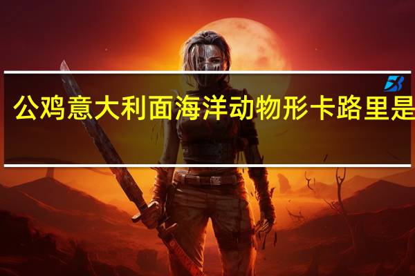 公鸡 意大利面海洋动物形卡路里是多少