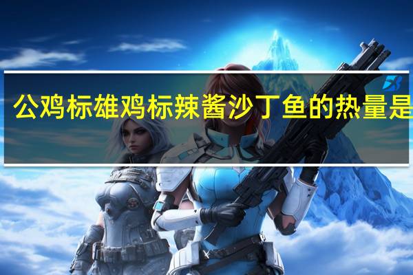 公鸡标 雄鸡标辣酱沙丁鱼的热量是多少
