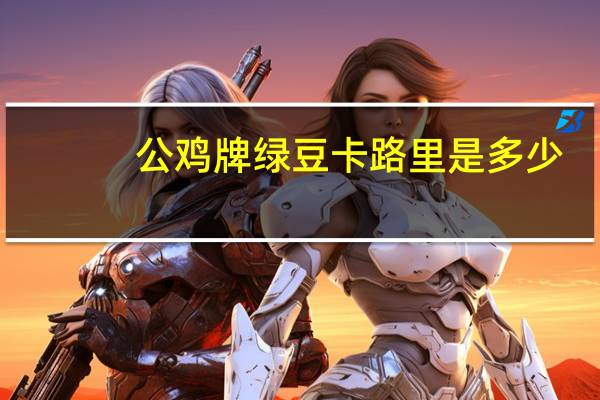 公鸡 牌绿豆卡路里是多少