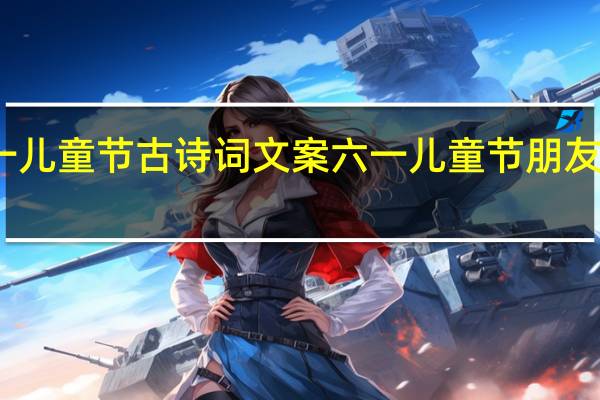 六一儿童节古诗词文案 六一儿童节朋友圈怎么发