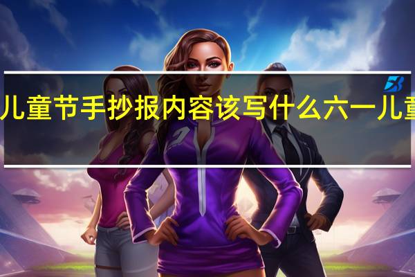 六一儿童节手抄报内容该写什么 六一儿童节黑板报